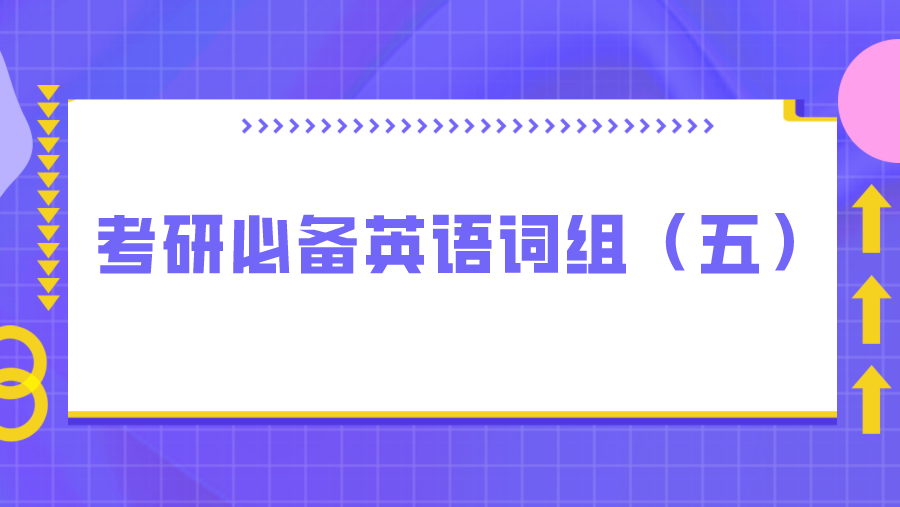 考研必备英语词组（五）