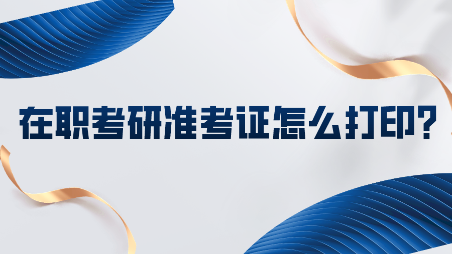 在职考研准考证怎么打印？