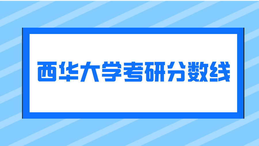 2023年西华大学考研分数线
